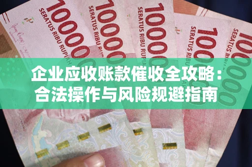 武汉企业应收账款催收全攻略：合法操作与风险规避指南