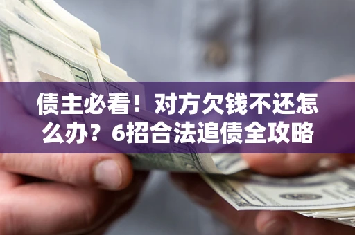 武汉债主必看！对方欠钱不还怎么办？6招合法追债全攻略