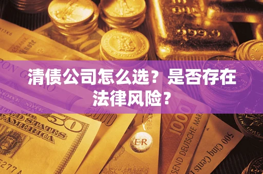 武汉清债公司怎么选？是否存在法律风险？