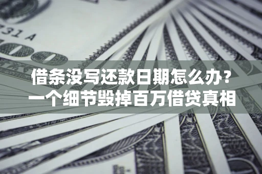 武汉借条没写还款日期怎么办？一个细节毁掉百万借贷真相