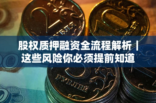 武汉股权质押融资全流程解析｜这些风险你必须提前知道