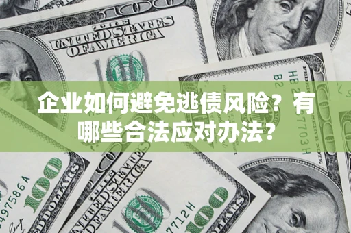 武汉企业如何避免逃债风险？有哪些合法应对办法？