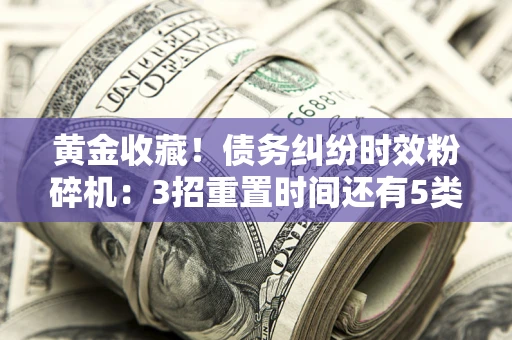 武汉黄金收藏！债务纠纷时效粉碎机：3招重置时间还有5类不设年限的特殊债务