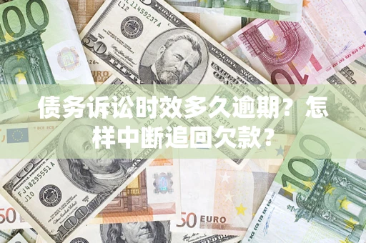 武汉债务诉讼时效多久逾期？怎样中断追回欠款？