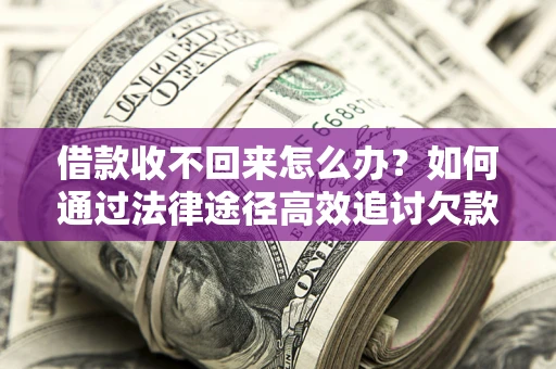 武汉借款收不回来怎么办？如何通过法律途径高效追讨欠款？