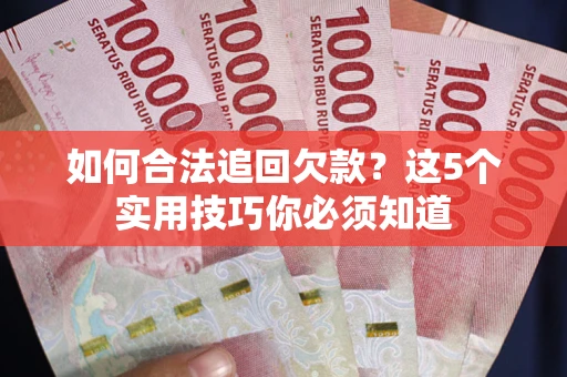 武汉如何合法追回欠款？这5个实用技巧你必须知道