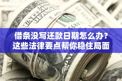 武汉借条没写还款日期怎么办？这些法律要点帮你稳住局面