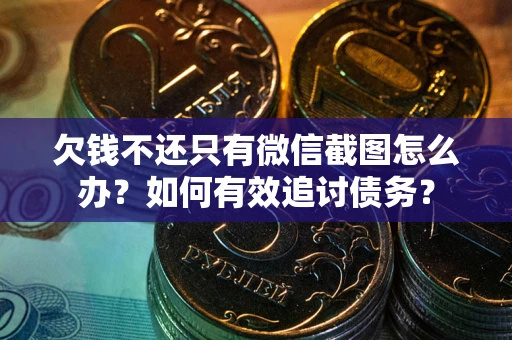 武汉欠钱不还只有微信截图怎么办？如何有效追讨债务？