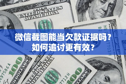 武汉微信截图能当欠款证据吗？如何追讨更有效？