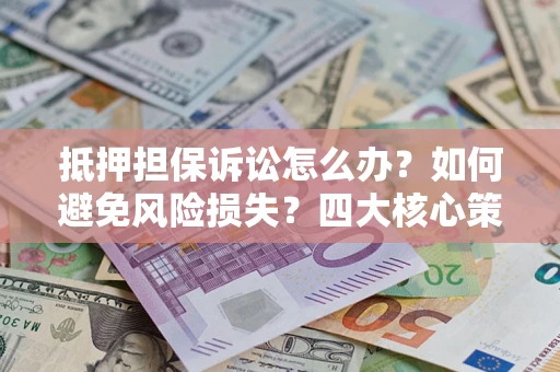 武汉抵押担保诉讼怎么办？如何避免风险损失？四大核心策略全解读