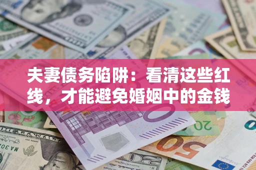 武汉夫妻债务陷阱：看清这些红线，才能避免婚姻中的金钱危机