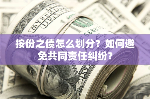 武汉按份之债怎么划分？如何避免共同责任纠纷？