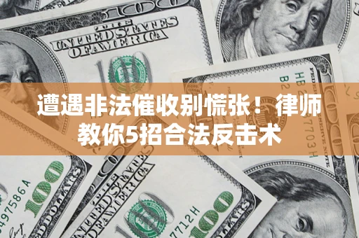 武汉遭遇非法催收别慌张！律师教你5招合法反击术
