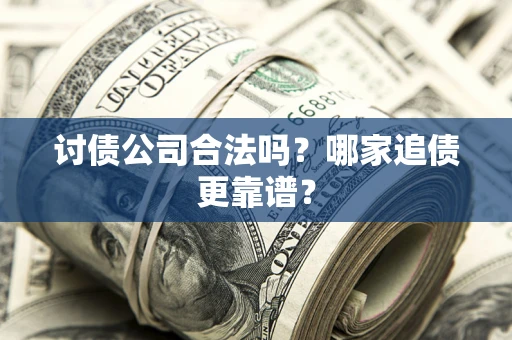 武汉讨债公司合法吗？哪家追债更靠谱？