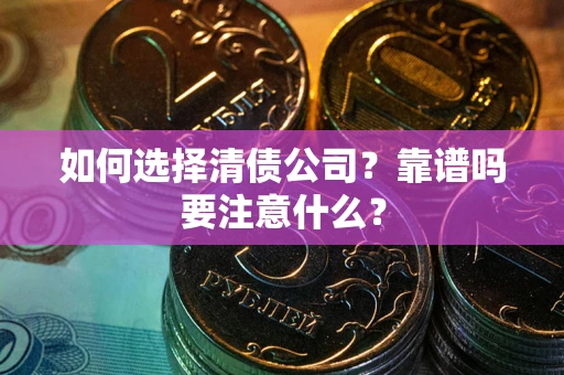 武汉如何选择清债公司？靠谱吗要注意什么？