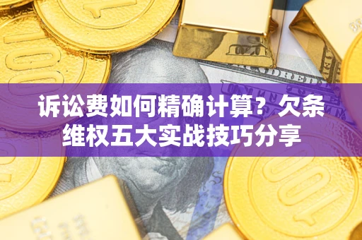 武汉诉讼费如何精确计算？欠条维权五大实战技巧分享