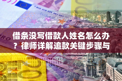 武汉借条没写借款人姓名怎么办？律师详解追款关键步骤与证据链构建