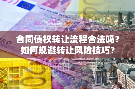 武汉合同债权转让流程合法吗？如何规避转让风险技巧？