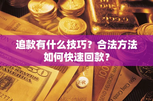 武汉追款有什么技巧？合法方法如何快速回款？