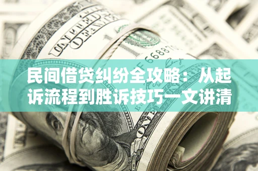武汉民间借贷纠纷全攻略：从起诉流程到胜诉技巧一文讲清