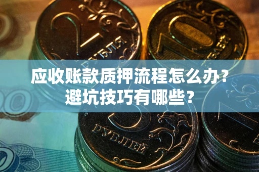 武汉应收账款质押流程怎么办？避坑技巧有哪些？