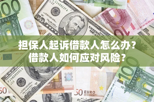 武汉担保人起诉借款人怎么办？借款人如何应对风险？