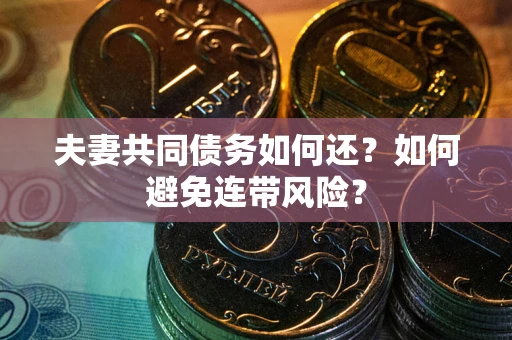 武汉夫妻共同债务如何还？如何避免连带风险？