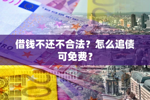 武汉借钱不还不合法？怎么追债可免费？