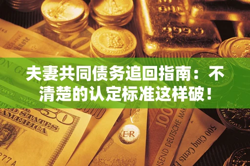 武汉夫妻共同债务追回指南：不清楚的认定标准这样破！