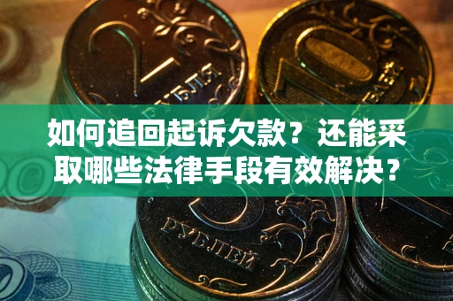武汉如何追回起诉欠款？还能采取哪些法律手段有效解决？