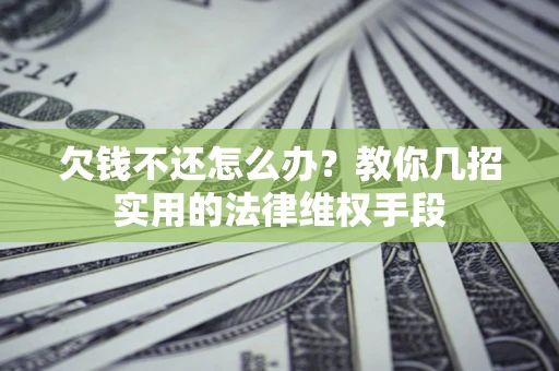 武汉欠钱不还怎么办？教你几招实用的法律维权手段