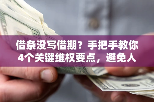 武汉借条没写借期？手把手教你4个关键维权要点，避免人财两空