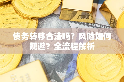 武汉债务转移合法吗？风险如何规避？全流程解析