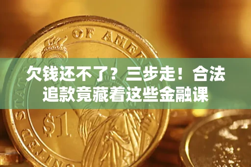 武汉欠钱还不了？三步走！合法追款竟藏着这些金融课