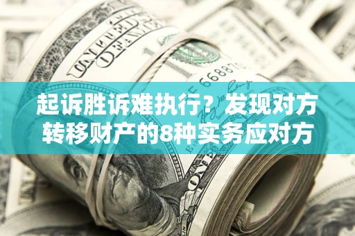武汉起诉胜诉难执行？发现对方转移财产的8种实务应对方案