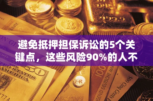 武汉避免抵押担保诉讼的5个关键点，这些风险90%的人不知道！