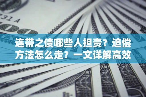 武汉连带之债哪些人担责？追偿方法怎么走？一文详解高效维权流程