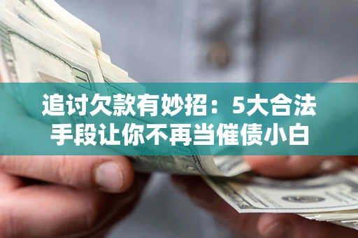 武汉追讨欠款有妙招：5大合法手段让你不再当催债小白