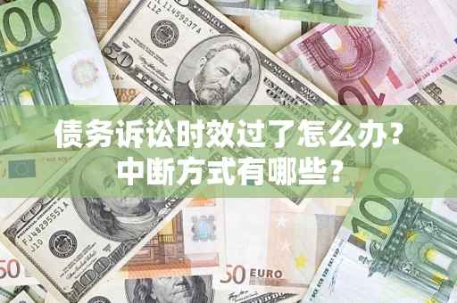 武汉债务诉讼时效过了怎么办？中断方式有哪些？