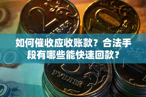 武汉如何催收应收账款？合法手段有哪些能快速回款？
