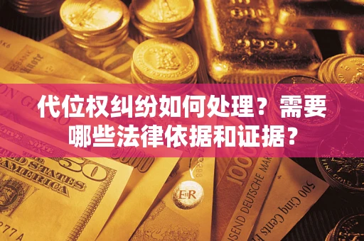 武汉代位权纠纷如何处理？需要哪些法律依据和证据？