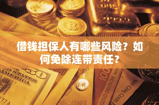 武汉借钱担保人有哪些风险？如何免除连带责任？