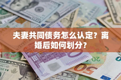 武汉夫妻共同债务怎么认定？离婚后如何划分？