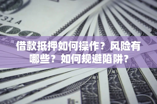 武汉借款抵押如何操作?风险有哪些?如何规避陷阱? 武汉借款抵押如何操作?风险有哪些?如何规避陷阱?