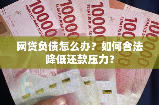 武汉网贷负债怎么办？如何合法降低还款压力？