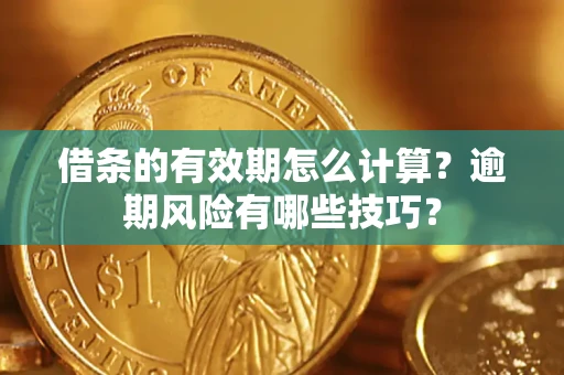 武汉借条的有效期怎么计算？逾期风险有哪些技巧？