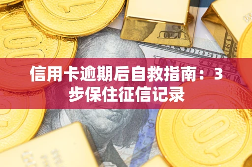 武汉信用卡逾期后自救指南：3步保住征信记录