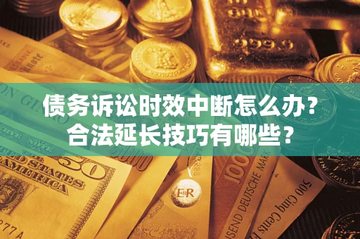 武汉债务诉讼时效中断怎么办？合法延长技巧有哪些？