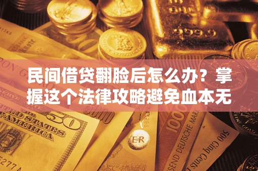 武汉民间借贷翻脸后怎么办？掌握这个法律攻略避免血本无归