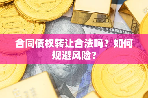 武汉合同债权转让合法吗？如何规避风险？